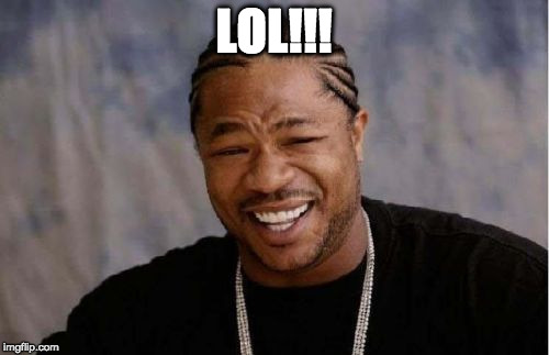 Yo Dawg Heard You Meme | LOL!!! | image tagged in memes,yo dawg heard you | made w/ Imgflip meme maker