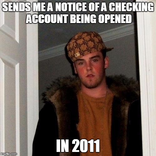 Scumbag Steve Meme | SENDS ME A NOTICE OF A CHECKING ACCOUNT BEING OPENED; IN 2011 | image tagged in memes,scumbag steve | made w/ Imgflip meme maker