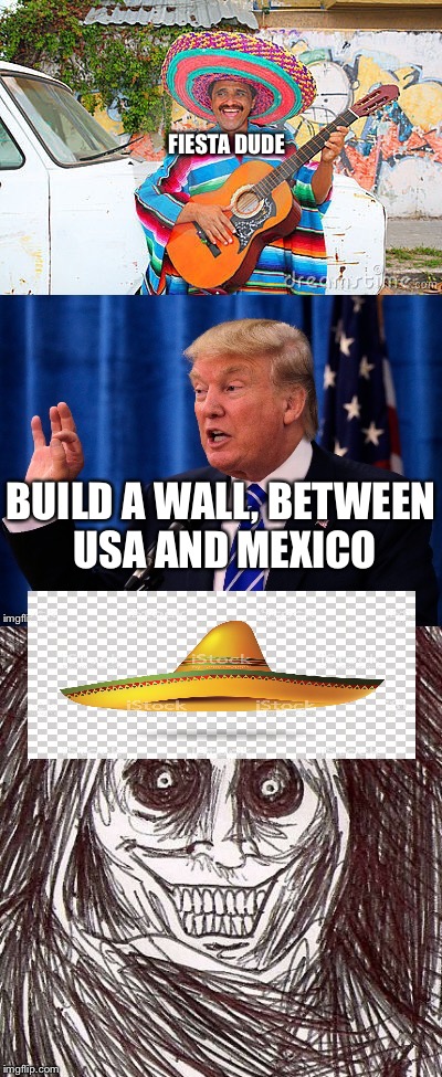 Angry Mexican dude | FIESTA DUDE; BUILD A WALL, BETWEEN USA AND MEXICO | image tagged in trump 2016 | made w/ Imgflip meme maker