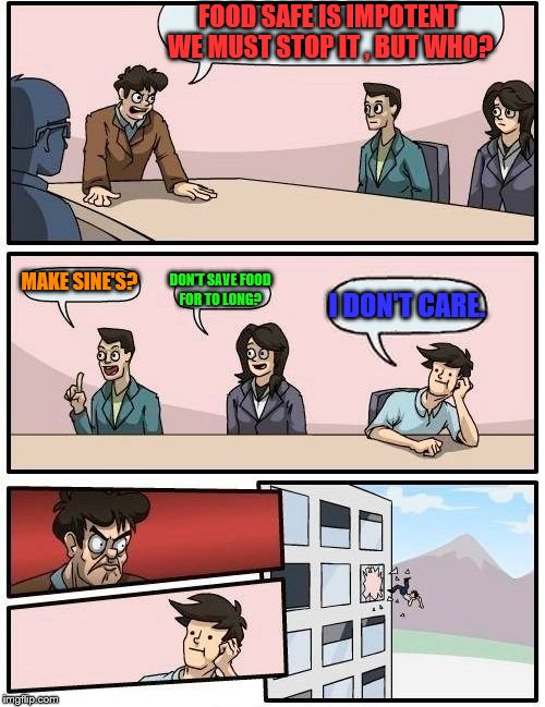 Boardroom Meeting Suggestion Meme | FOOD SAFE IS IMPOTENT WE MUST STOP IT , BUT WHO? MAKE SINE'S? DON'T SAVE FOOD FOR TO LONG? I DON'T CARE. | image tagged in memes,boardroom meeting suggestion | made w/ Imgflip meme maker