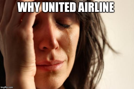First World Problems Meme | WHY UNITED AIRLINE | image tagged in memes,first world problems | made w/ Imgflip meme maker