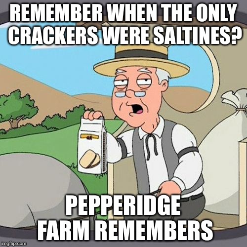 Pepperidge Farm Remembers | REMEMBER WHEN THE ONLY CRACKERS WERE SALTINES? PEPPERIDGE FARM REMEMBERS | image tagged in memes,pepperidge farm remembers | made w/ Imgflip meme maker