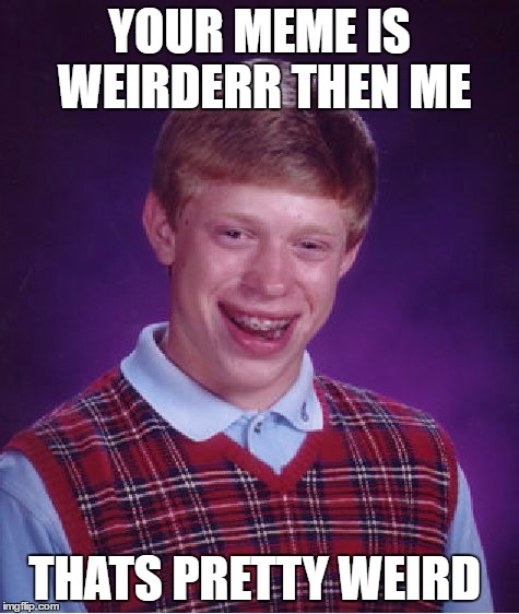 Bad Luck Brian Meme | YOUR MEME IS WEIRDERR THEN ME THATS PRETTY WEIRD | image tagged in memes,bad luck brian | made w/ Imgflip meme maker