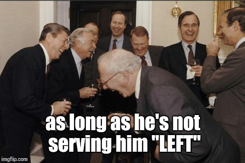 Laughing Men In Suits Meme | as long as he's not serving him "LEFT" | image tagged in memes,laughing men in suits | made w/ Imgflip meme maker