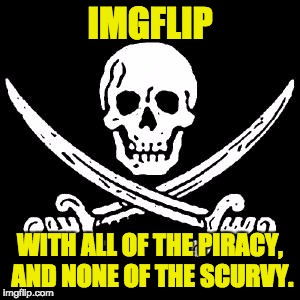 Gofast Pirate | IMGFLIP; WITH ALL OF THE PIRACY, AND NONE OF THE SCURVY. | image tagged in gofast pirate | made w/ Imgflip meme maker
