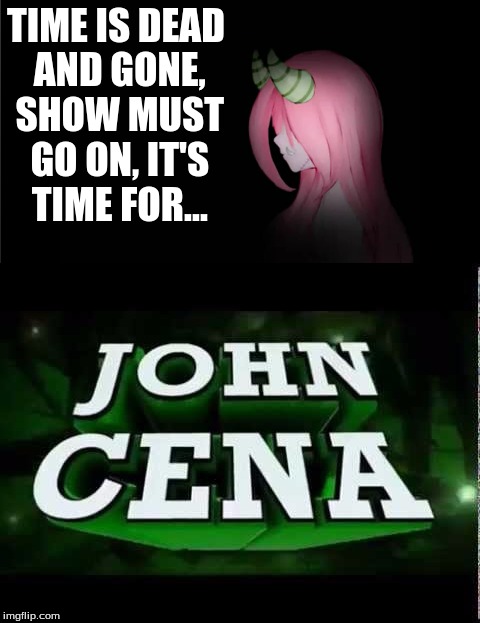 TIME IS DEAD AND GONE, SHOW MUST GO ON, IT'S TIME FOR... | image tagged in john cena,luka | made w/ Imgflip meme maker