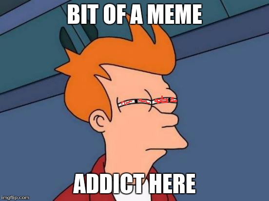 Futurama Fry Meme | BIT OF A MEME ADDICT HERE | image tagged in memes,futurama fry | made w/ Imgflip meme maker