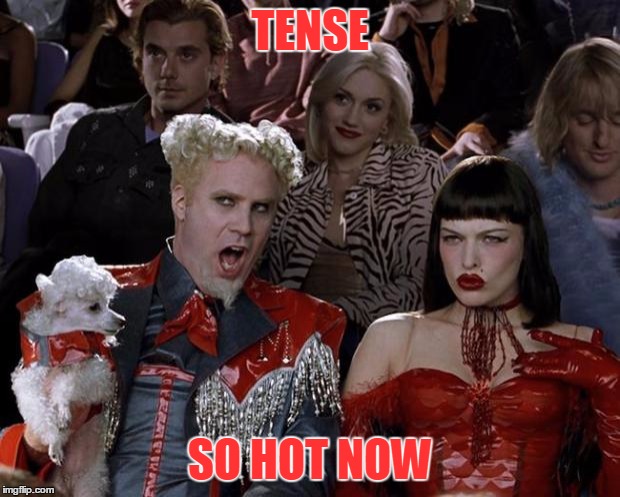 Mugatu So Hot Right Now Meme | TENSE SO HOT NOW | image tagged in memes,mugatu so hot right now | made w/ Imgflip meme maker