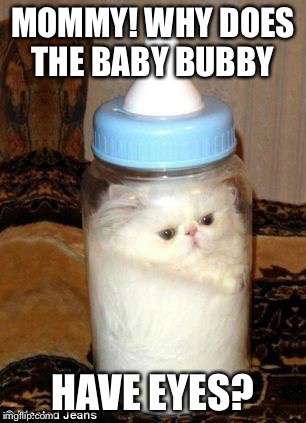 The milk just winked at me! | MOMMY! WHY DOES THE BABY BUBBY; HAVE EYES? | image tagged in memes,cats,funny | made w/ Imgflip meme maker