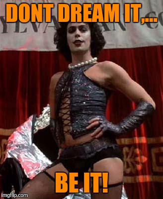 DONT DREAM IT,... BE IT! | made w/ Imgflip meme maker