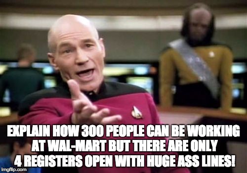 Picard Wtf Meme | EXPLAIN HOW 300 PEOPLE CAN BE WORKING AT WAL-MART BUT THERE ARE ONLY 4 REGISTERS OPEN WITH HUGE ASS LINES! | image tagged in memes,picard wtf | made w/ Imgflip meme maker