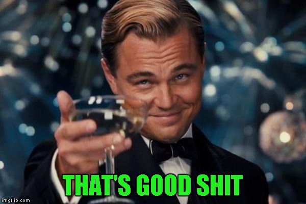 Leonardo Dicaprio Cheers Meme | THAT'S GOOD SHIT | image tagged in memes,leonardo dicaprio cheers | made w/ Imgflip meme maker