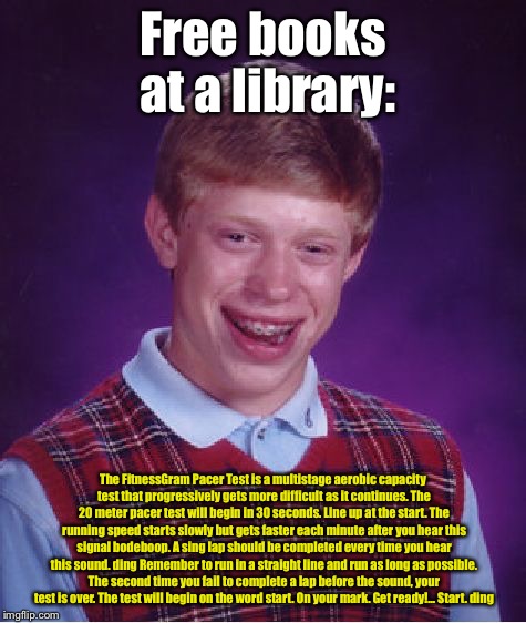 Bad Luck Brian Meme | Free books at a library: The FitnessGram Pacer Test is a multistage aerobic capacity test that progressively gets more difficult as it conti | image tagged in memes,bad luck brian | made w/ Imgflip meme maker