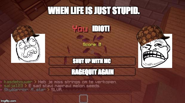 Minecraft | WHEN LIFE IS JUST STUPID. IDIOT! SHUT UP WITH MC; RAGEQUIT AGAIN | image tagged in minecraft,scumbag | made w/ Imgflip meme maker