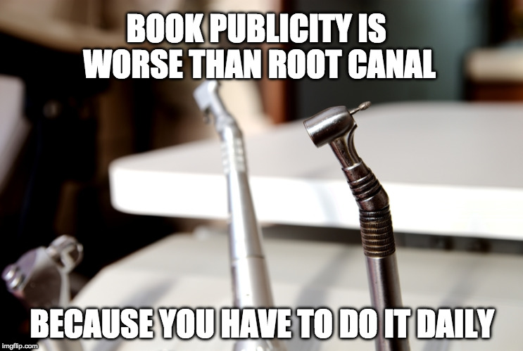book publicity and root canal | BOOK PUBLICITY IS WORSE THAN ROOT CANAL; BECAUSE YOU HAVE TO DO IT DAILY | image tagged in books,writing,marketing | made w/ Imgflip meme maker