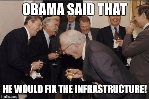 Laughing Men In Suits Meme | OBAMA SAID THAT HE WOULD FIX THE INFRASTRUCTURE! | image tagged in memes,laughing men in suits | made w/ Imgflip meme maker