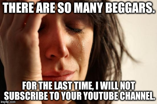 First World Problems Meme | THERE ARE SO MANY BEGGARS. FOR THE LAST TIME, I WILL NOT SUBSCRIBE TO YOUR YOUTUBE CHANNEL. | image tagged in memes,first world problems | made w/ Imgflip meme maker