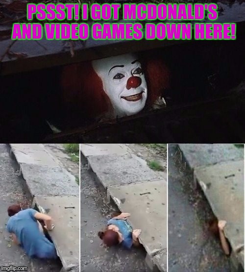 How to weed out poor memes... | PSSST! I GOT MCDONALD'S AND VIDEO GAMES DOWN HERE! | image tagged in pennywise | made w/ Imgflip meme maker