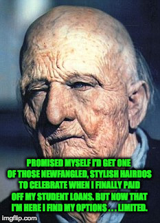 Limited options to celebrate paying off my student loans | PROMISED MYSELF I'D GET ONE OF THOSE NEWFANGLED, STYLISH HAIRDOS TO CELEBRATE WHEN I FINALLY PAID OFF MY STUDENT LOANS. BUT NOW THAT I'M HERE I FIND MY OPTIONS . . . LIMITED. | image tagged in student loans,geriatric celebration,hairstyles for men | made w/ Imgflip meme maker