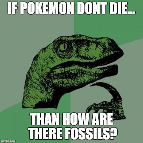 Philosoraptor Meme | IF POKEMON DONT DIE... THAN HOW ARE THERE FOSSILS? | image tagged in memes,philosoraptor | made w/ Imgflip meme maker
