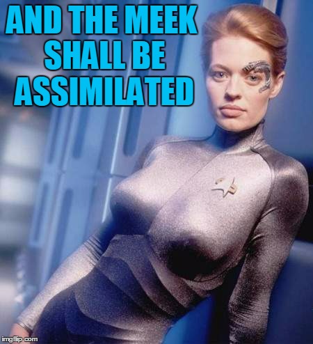 AND THE MEEK SHALL BE ASSIMILATED | made w/ Imgflip meme maker