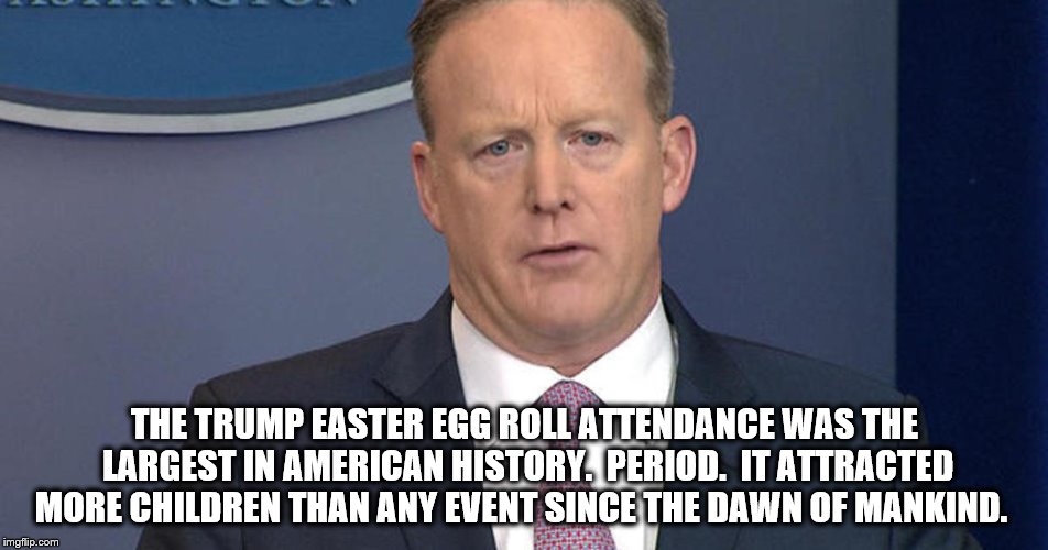 The continuing art of 'est'. | THE TRUMP EASTER EGG ROLL ATTENDANCE WAS THE LARGEST IN AMERICAN HISTORY.  PERIOD.  IT ATTRACTED MORE CHILDREN THAN ANY EVENT SINCE THE DAWN OF MANKIND. | image tagged in trump,nevertrump,trump inauguration | made w/ Imgflip meme maker