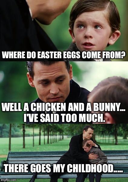 Finding Neverland | WHERE DO EASTER EGGS COME FROM? WELL A CHICKEN AND A BUNNY... I'VE SAID TOO MUCH. THERE GOES MY CHILDHOOD..... | image tagged in memes,finding neverland | made w/ Imgflip meme maker