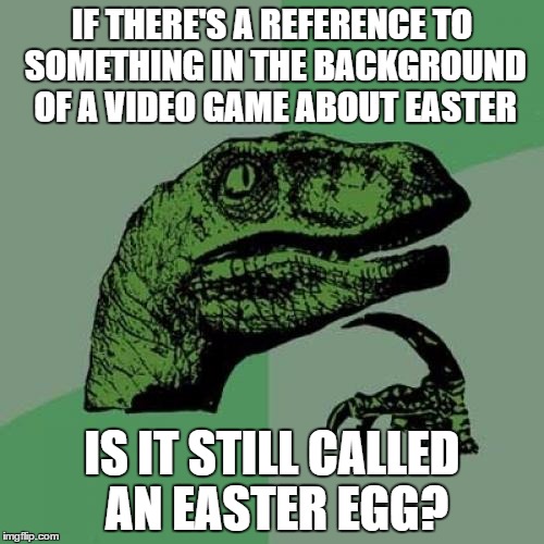 Philosoraptor | IF THERE'S A REFERENCE TO SOMETHING IN THE BACKGROUND OF A VIDEO GAME ABOUT EASTER; IS IT STILL CALLED AN EASTER EGG? | image tagged in memes,philosoraptor | made w/ Imgflip meme maker