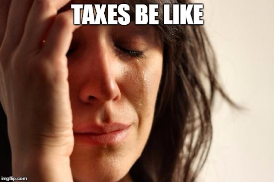 First World Problems | TAXES BE LIKE | image tagged in memes,first world problems | made w/ Imgflip meme maker