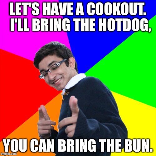 Subtle Pickup Liner | LET'S HAVE A COOKOUT.  I'LL BRING THE HOTDOG, YOU CAN BRING THE BUN. | image tagged in memes,subtle pickup liner | made w/ Imgflip meme maker