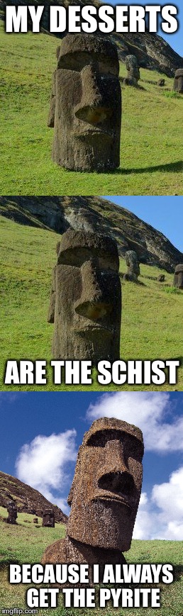 MY DESSERTS; ARE THE SCHIST; BECAUSE I ALWAYS GET THE PYRITE | image tagged in bad pun moai,memes,funny | made w/ Imgflip meme maker