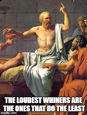 Socrates | THE LOUDEST WHINERS ARE THE ONES THAT DO THE LEAST | image tagged in socrates | made w/ Imgflip meme maker