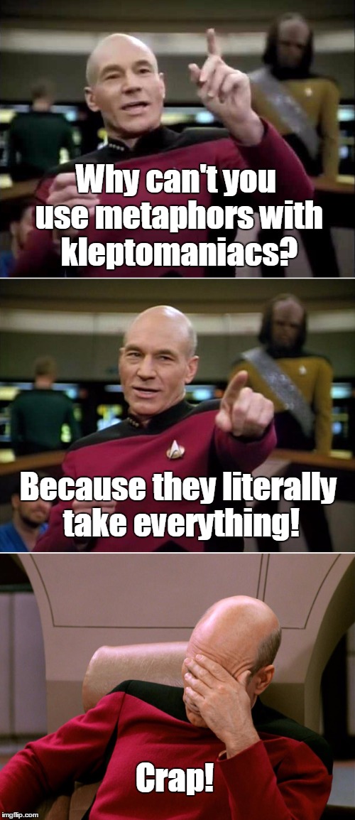 Introducing "Blown Punchline Picard" | Why can't you use metaphors with kleptomaniacs? Because they literally take everything! Crap! | image tagged in blown punchline picard | made w/ Imgflip meme maker