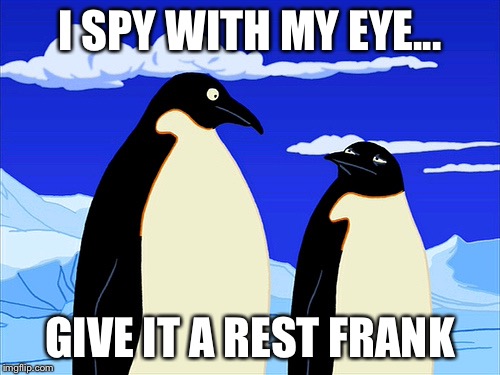 Futurama | I SPY WITH MY EYE... GIVE IT A REST FRANK | image tagged in futurama | made w/ Imgflip meme maker