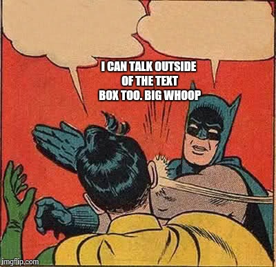 Batman Slapping Robin Meme | I CAN TALK OUTSIDE OF THE TEXT BOX TOO. BIG WHOOP | image tagged in memes,batman slapping robin | made w/ Imgflip meme maker