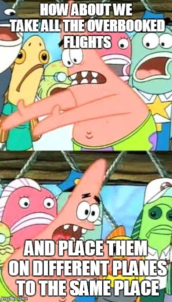 Put It Somewhere Else Patrick Meme | HOW ABOUT WE TAKE ALL THE OVERBOOKED FLIGHTS; AND PLACE THEM ON DIFFERENT PLANES TO THE SAME PLACE | image tagged in memes,put it somewhere else patrick | made w/ Imgflip meme maker