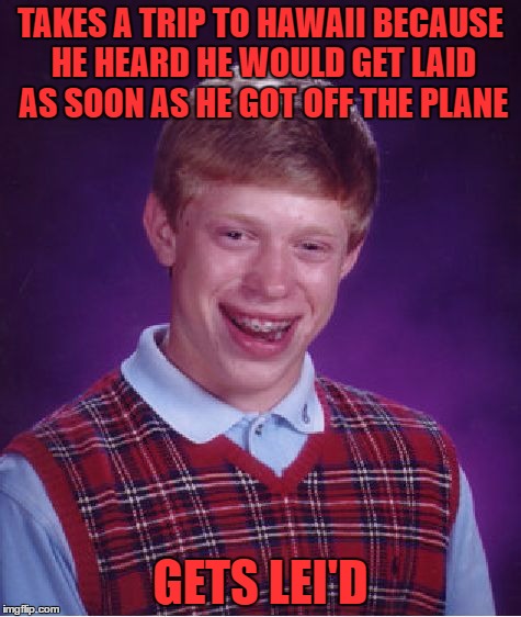 dang homophones | TAKES A TRIP TO HAWAII BECAUSE HE HEARD HE WOULD GET LAID AS SOON AS HE GOT OFF THE PLANE; GETS LEI'D | image tagged in memes,bad luck brian | made w/ Imgflip meme maker