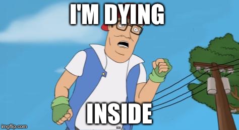 pokemon hank hill | I'M DYING; INSIDE | image tagged in pokemon hank hill | made w/ Imgflip meme maker