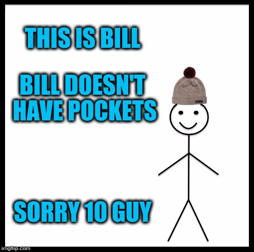 Be Like Bill Meme | THIS IS BILL BILL DOESN'T HAVE POCKETS SORRY 10 GUY | image tagged in memes,be like bill | made w/ Imgflip meme maker