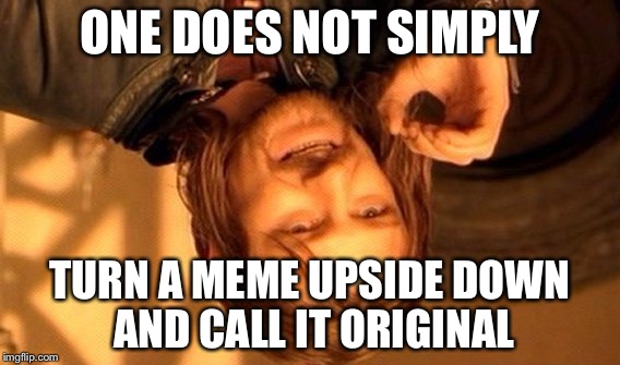 One Does Not Simply Meme | ONE DOES NOT SIMPLY; TURN A MEME UPSIDE DOWN AND CALL IT ORIGINAL | image tagged in memes,one does not simply | made w/ Imgflip meme maker