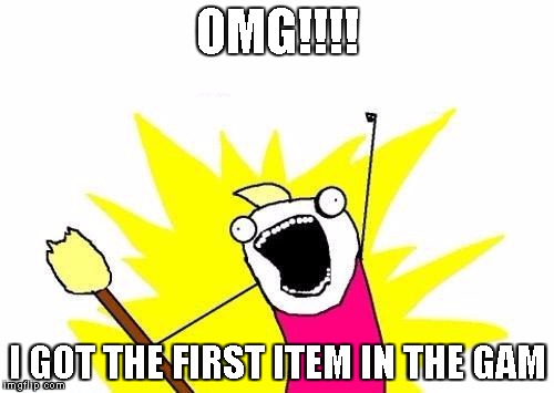 X All The Y Meme | OMG!!!! I GOT THE FIRST ITEM IN THE GAM | image tagged in memes,x all the y | made w/ Imgflip meme maker