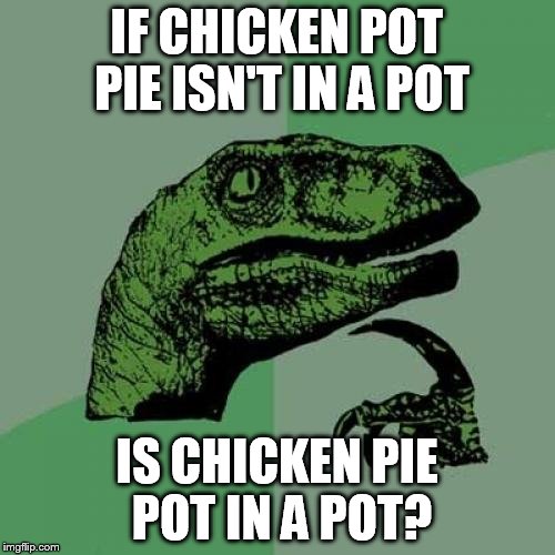Philosoraptor Meme | IF CHICKEN POT PIE ISN'T IN A POT; IS CHICKEN PIE POT IN A POT? | image tagged in memes,philosoraptor | made w/ Imgflip meme maker
