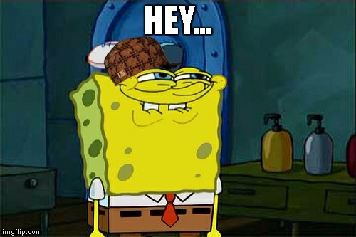 Don't You Squidward | HEY... | image tagged in memes,dont you squidward,scumbag | made w/ Imgflip meme maker