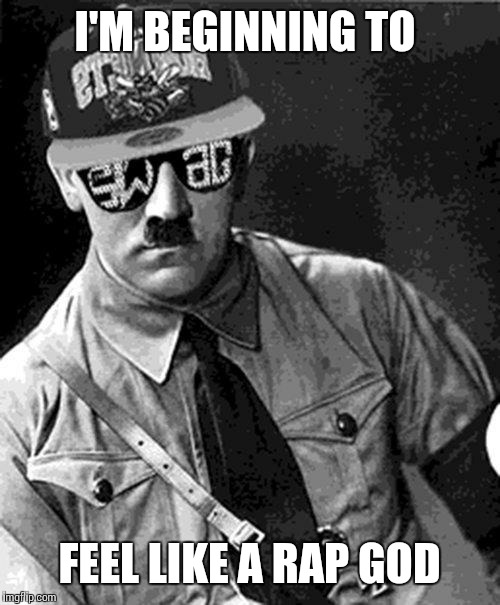 Swag Hitler Says |  I'M BEGINNING TO; FEEL LIKE A RAP GOD | image tagged in swag hitler says | made w/ Imgflip meme maker