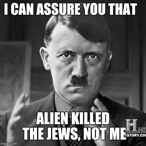 Adolf Hitler aliens | I CAN ASSURE YOU THAT; ALIEN KILLED THE JEWS, NOT ME | image tagged in adolf hitler aliens | made w/ Imgflip meme maker