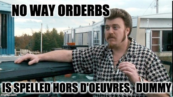 ricky trailer park boys | NO WAY ORDERBS; IS SPELLED HORS D'OEUVRES,  DUMMY | image tagged in ricky trailer park boys | made w/ Imgflip meme maker