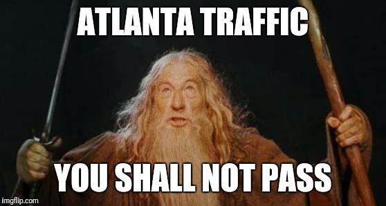 gandalf | ATLANTA TRAFFIC; YOU SHALL NOT PASS | image tagged in gandalf | made w/ Imgflip meme maker