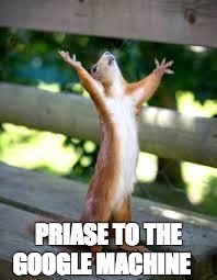 Praise Squirrel | PRIASE TO THE GOOGLE MACHINE | image tagged in praise squirrel | made w/ Imgflip meme maker
