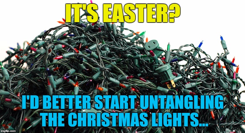 I should be finished in time... :) | IT'S EASTER? I'D BETTER START UNTANGLING THE CHRISTMAS LIGHTS... | image tagged in memes,easter,christmas,christmas lights | made w/ Imgflip meme maker