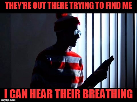 THEY'RE OUT THERE TRYING TO FIND ME I CAN HEAR THEIR BREATHING | made w/ Imgflip meme maker